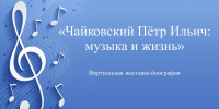 Виртуальная выставка-биография «Чайковский Пётр Ильич: музыка и жизнь» - ЦБС Сусуманского городского округа